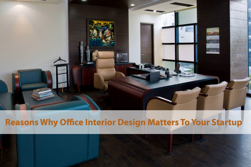 Reasons Why Office Interior Design Matters To Your Startup
